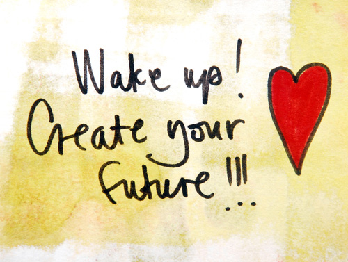 wake up, create your future
